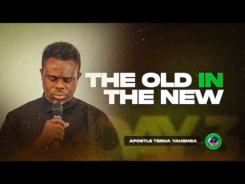 THE OLD IN THE NEW - APOSTLE TERNA YAHEMBA